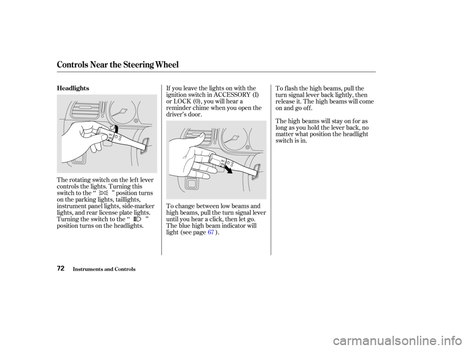 HONDA ODYSSEY 2002 RA6-RA9 / 2.G Manual PDF If you leave the lights on with the
ignition switch in ACCESSORY (I)
or LOCK (0), you will hear a
reminder chime when you open the
driver’s door.
To change between low beams and
high beams, pull the