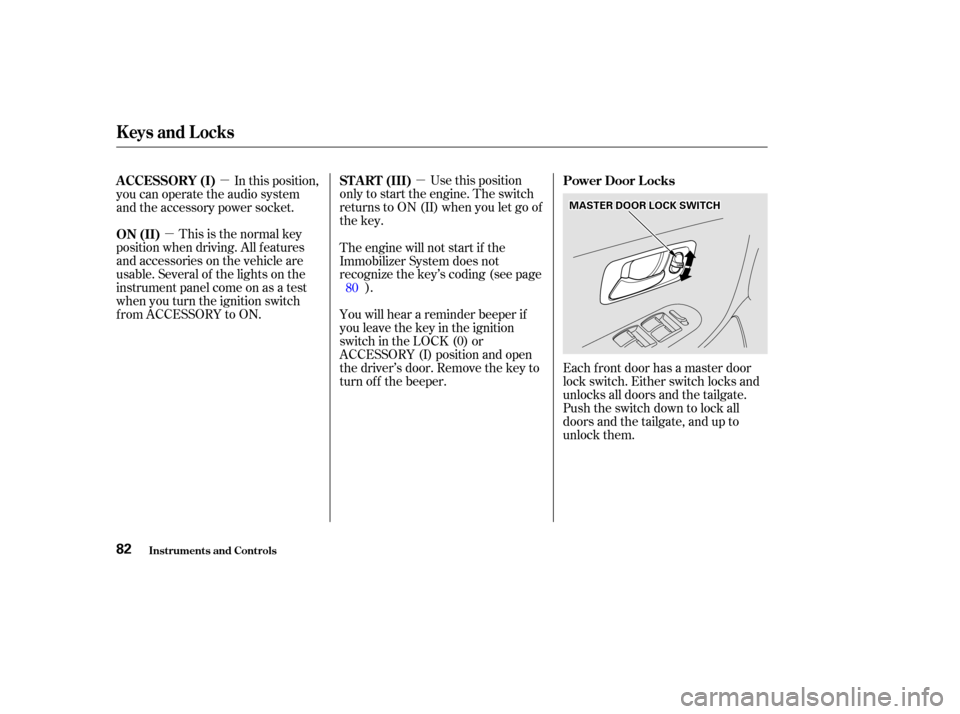 HONDA ODYSSEY 2002 RA6-RA9 / 2.G Manual Online µ
µ µ
Use this position
only to start the engine. The switch
returns to ON (II) when you let go of
the key.
This is the normal key
position when driving. All f eatures
and accessories on the veh