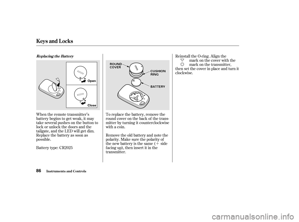 HONDA ODYSSEY 2002 RA6-RA9 / 2.G Manual Online ´Ü
Õ
Battery type: CR2025 To replace the battery, remove the
round cover on the back of the trans-
mitter by turning it counterclockwise
with a coin.
Remove the old battery and note the
polarity