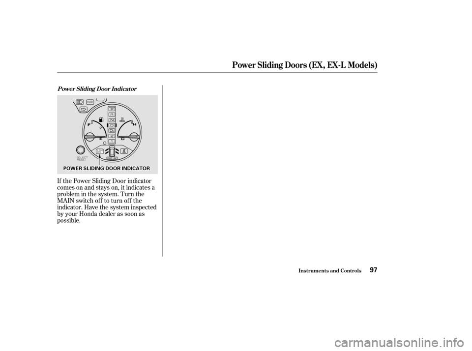 HONDA ODYSSEY 2002 RA6-RA9 / 2.G Owners Manual If the Power Sliding Door indicator
comes on and stays on, it indicates a
problem in the system. Turn the
MAIN switch of f to turn of f the
indicator. Have the system inspected
by your Honda dealer as