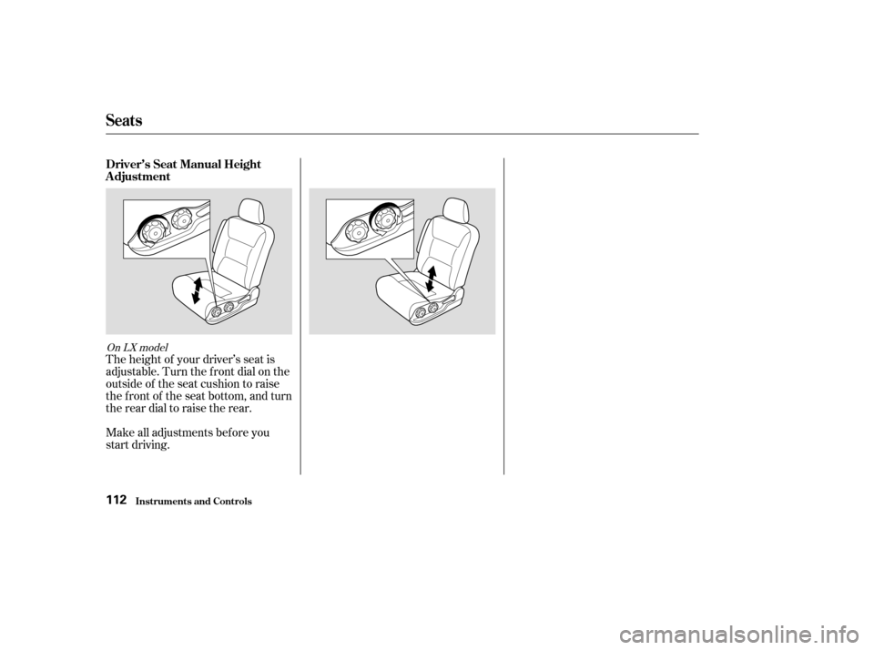 HONDA ODYSSEY 2003 RB1-RB2 / 3.G Owners Manual Make all adjustments bef ore you
start driving. The height of your driver’s seat is
adjustable. Turn the front dial on the
outside of the seat cushion to raise
the front of the seat bottom, and turn