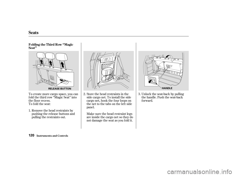 HONDA ODYSSEY 2003 RB1-RB2 / 3.G Owners Manual Remove the head restraints by
pushing the release buttons and
pulling the restraints out.
To create more cargo space, you can
f old the third row ‘‘Magic Seat’’ into
the f loor recess.
To fold