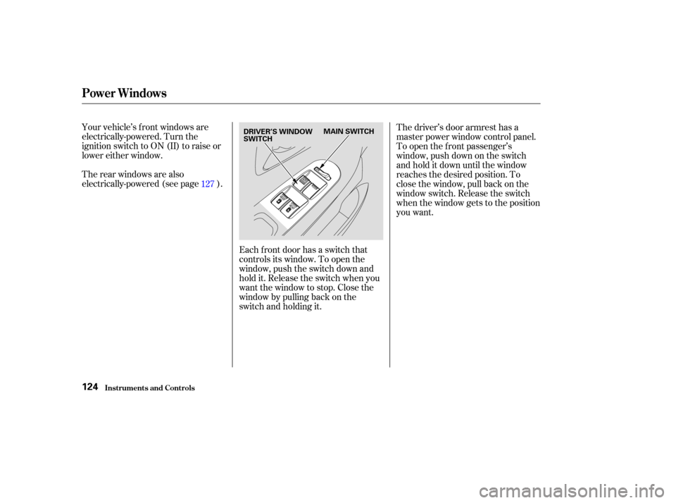 HONDA ODYSSEY 2003 RB1-RB2 / 3.G Owners Manual Your vehicle’s f ront windows are
electrically-powered. Turn the
ignition switch to ON (II) to raise or
lower either window.
Therearwindowsarealso
electrically-powered (see page ).Each f ront door h