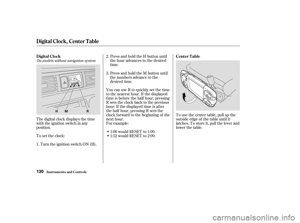 HONDA ODYSSEY 2003 RB1-RB2 / 3.G Owners Manual Press and hold the H button until
the hour advances to the desired
time.
You can use R to quickly set the time
to the nearest hour. If the displayed
time is before the half hour, pressing
Rsetsthecloc