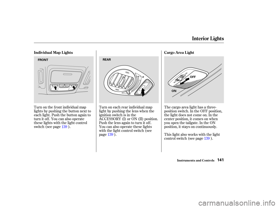 HONDA ODYSSEY 2003 RB1-RB2 / 3.G Owners Manual Turn on the f ront individual map
lights by pushing the button next to
each light. Push the button again to
turn it off. You can also operate
these lights with the light control
switch (see page ).Tur