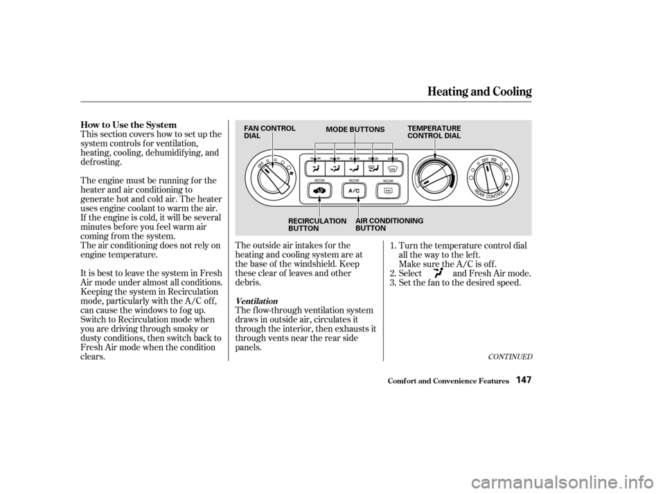 HONDA ODYSSEY 2003 RB1-RB2 / 3.G Owners Manual CONT INUED
This section covers how to set up the
system controls f or ventilation,
heating, cooling, dehumidif ying, and
def rosting.
The engine must be running f or the
heater and air conditioning to