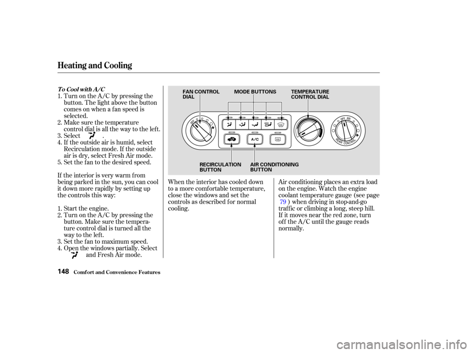 HONDA ODYSSEY 2003 RB1-RB2 / 3.G Owners Manual When the interior has cooled down
to a more comf ortable temperature,
close the windows and set the
controls as described f or normal
cooling.Air conditioning places an extra load
on the engine. Watch