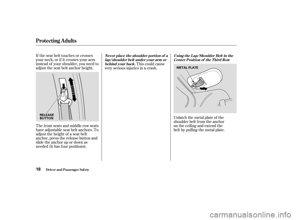 HONDA ODYSSEY 2003 RB1-RB2 / 3.G Owners Manual If the seat belt touches or crosses
your neck, or if it crosses your arm
instead of your shoulder, you need to
adjust the seat belt anchor height.
The f ront seats and middle row seats
have adjustable
