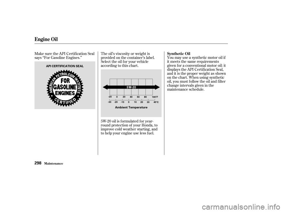 HONDA ODYSSEY 2003 RB1-RB2 / 3.G Owners Manual You may use a synthetic motor oil if
it meets the same requirements
given f or a conventional motor oil: it
displays the API Certif ication Seal,
and it is the proper weight as shown
on the chart. Whe