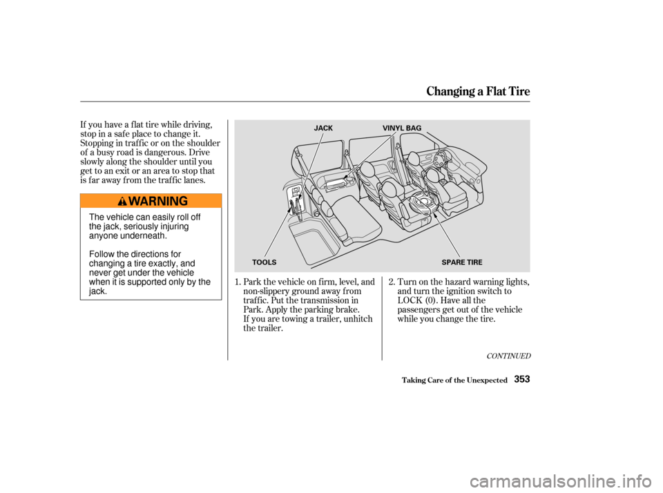 HONDA ODYSSEY 2003 RB1-RB2 / 3.G Owners Manual If you have a f lat tire while driving,
stop in a saf e place to change it.
Stopping in traf f ic or on the shoulder
of a busy road is dangerous. Drive
slowly along the shoulder until you
gettoanexito