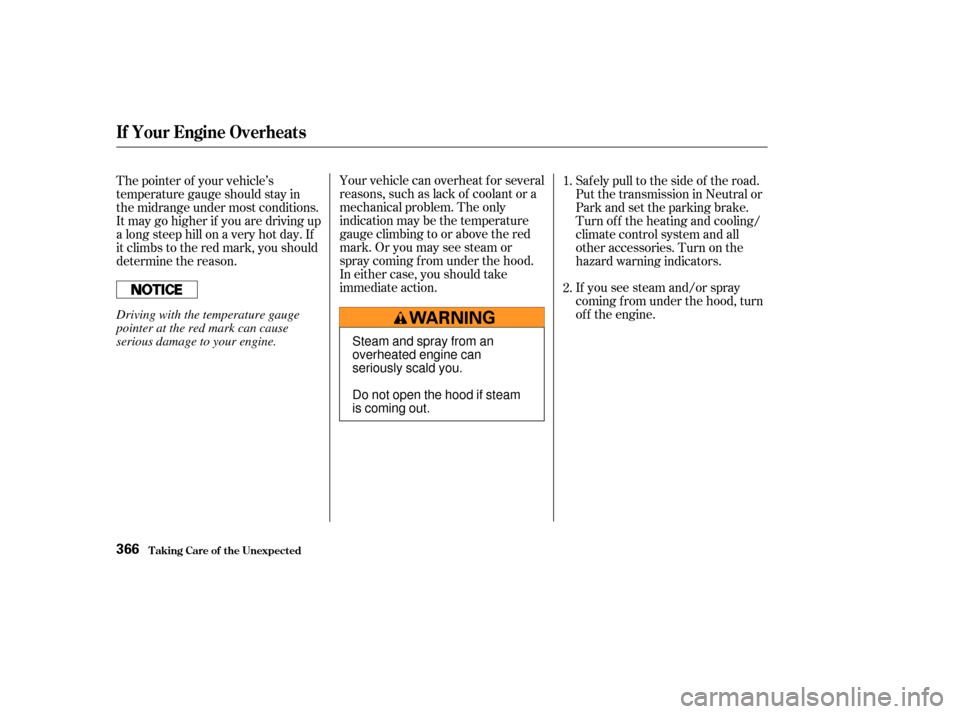 HONDA ODYSSEY 2003 RB1-RB2 / 3.G User Guide Your vehicle can overheat for several
reasons, such as lack of coolant or a
mechanical problem. The only
indication may be the temperature
gauge climbing to or above the red
mark. Or you may see steam