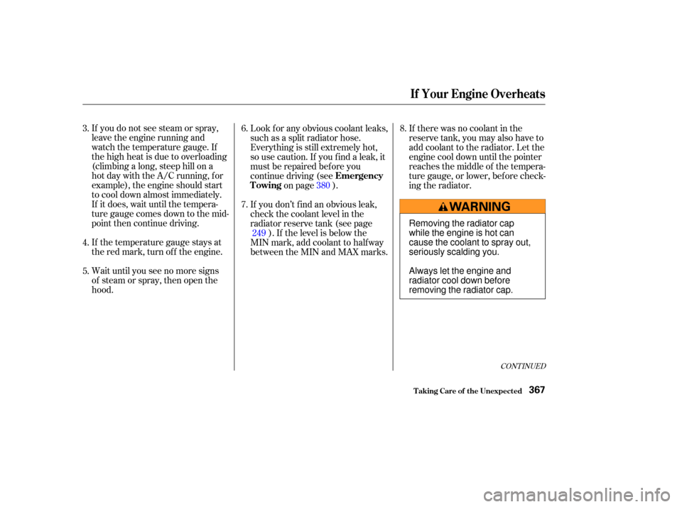 HONDA ODYSSEY 2003 RB1-RB2 / 3.G Owners Manual If you do not see steam or spray,
leave the engine running and
watch the temperature gauge. If
the high heat is due to overloading
(climbing a long, steep hill on a
hot day with the A/C running, f or
