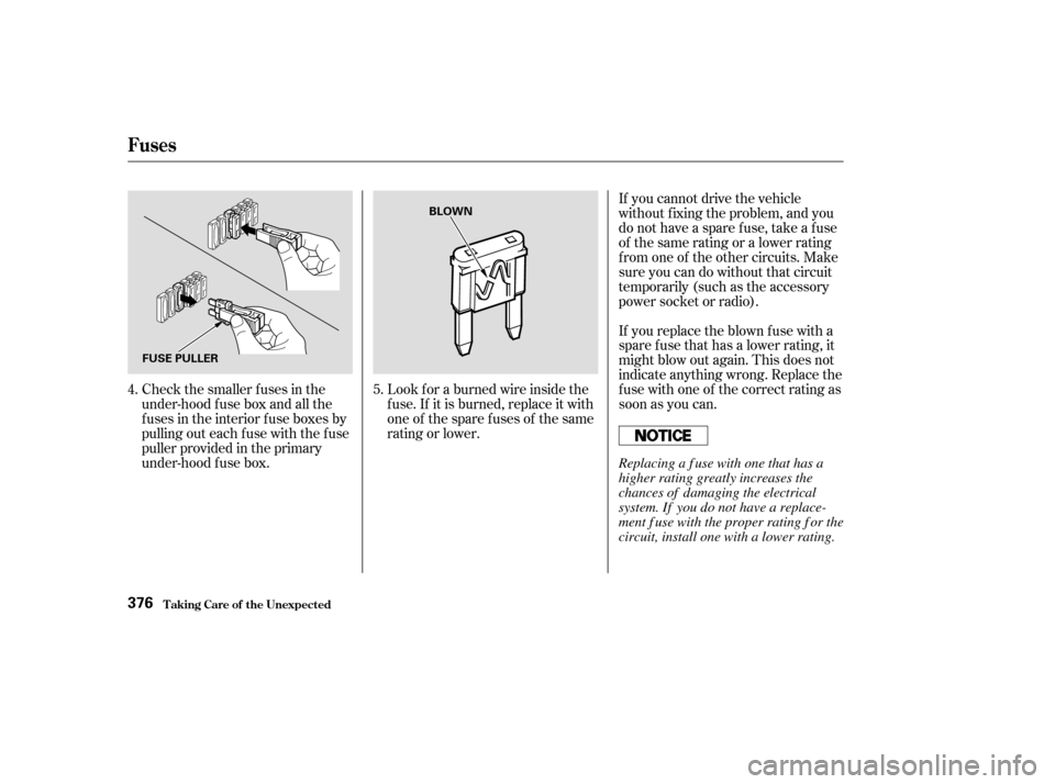 HONDA ODYSSEY 2003 RB1-RB2 / 3.G Owners Manual Check the smaller f uses in the
under-hood f use box and all the
fuses in the interior fuse boxes by
pulling out each f use with the f use
puller provided in the primary
under-hood f use box.Look f or