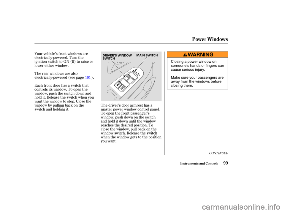 HONDA ODYSSEY 2004 RB1-RB2 / 3.G Owners Manual Your vehicle’s f ront windows are
electrically-powered. Turn the
ignition switch to ON (II) to raise or
lower either window.
Therearwindowsarealso
electrically-powered (see page ).
Each f ront door 