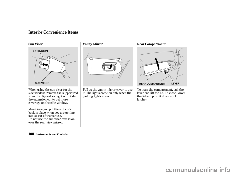 HONDA ODYSSEY 2004 RB1-RB2 / 3.G User Guide Whenusingthesunvisorforthe
side window, remove the support rod
f rom the clip and swing it out. Slide
the extension out to get more
coverage on the side window.Pull up the vanity mirror cover to use
i