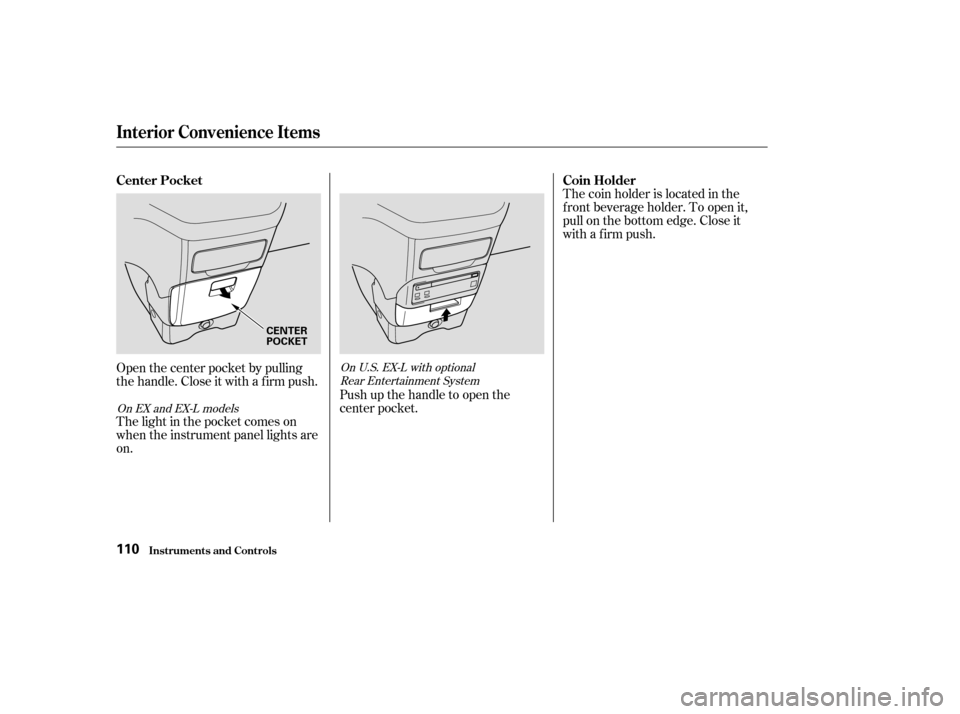 HONDA ODYSSEY 2004 RB1-RB2 / 3.G Owners Manual Open the center pocket by pulling
thehandle.Closeitwithafirmpush.
The light in the pocket comes on
when the instrument panel lights are
on.Push up the handle to open the
center pocket.The coin holder 