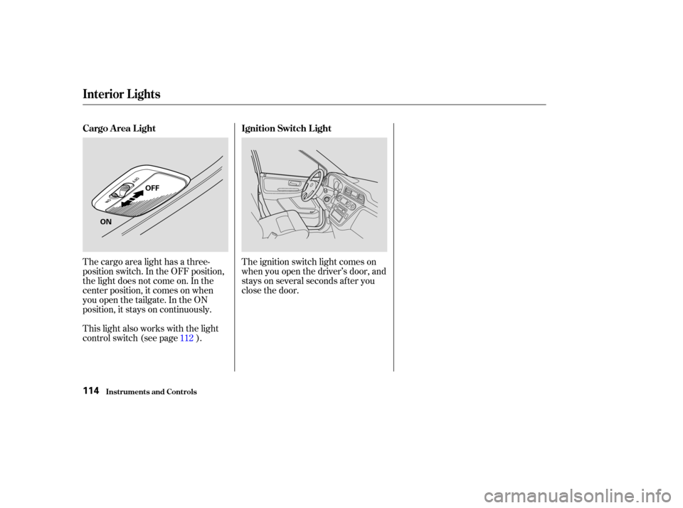 HONDA ODYSSEY 2004 RB1-RB2 / 3.G Owners Manual The cargo area light has a three-
position switch. In the OFF position,
the light does not come on. In the
center position, it comes on when
you open the tailgate. In the ON
position, it stays on cont