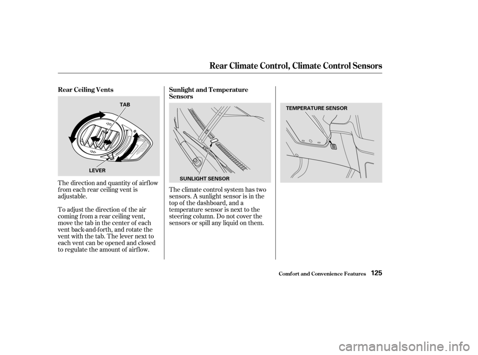 HONDA ODYSSEY 2004 RB1-RB2 / 3.G User Guide Theclimatecontrolsystemhastwo
sensors. A sunlight sensor is in the
top of the dashboard, and a
temperature sensor is next to the
steering column. Do not cover the
sensors or spill any liquid on them.
