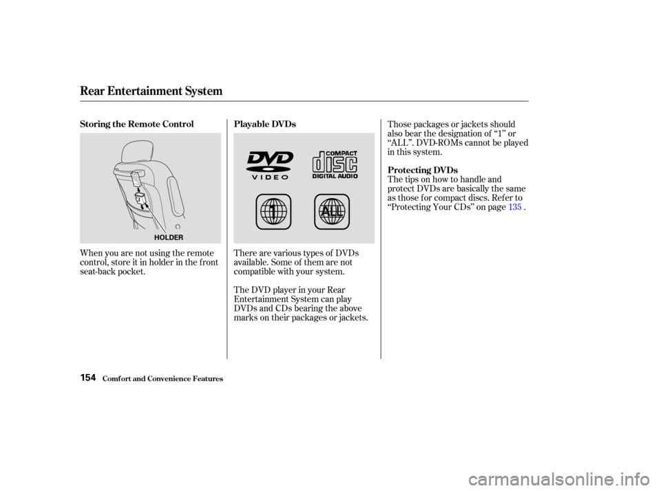 HONDA ODYSSEY 2004 RB1-RB2 / 3.G Owners Manual When you are not using the remote
control, store it in holder in the f ront
seat-back pocket.There are various types of DVDs
available. Some of them are not
compatible with your system.
The DVD player