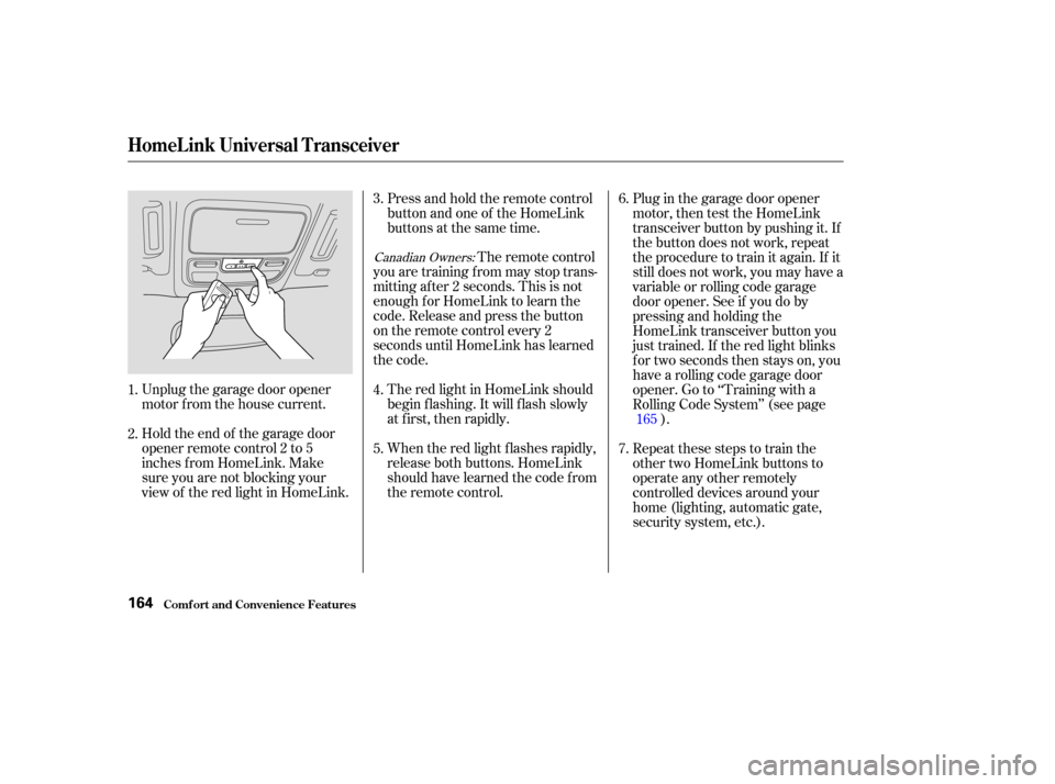 HONDA ODYSSEY 2004 RB1-RB2 / 3.G Owners Manual Unplug the garage door opener
motor f rom the house current.
Holdtheendof thegaragedoor
opener remote control 2 to 5
inches f rom HomeLink. Make
sure you are not blocking your
view of the red light in