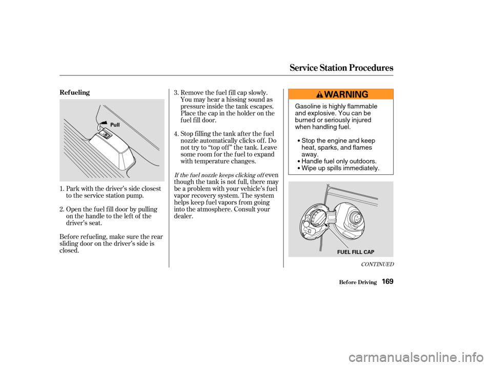 HONDA ODYSSEY 2004 RB1-RB2 / 3.G User Guide Open the f uel f ill door by pulling
onthehandletotheleftof the
driver’s seat.
Bef ore ref ueling, make sure the rear
sliding door on the driver’s side is
closed. Remove the f uel f ill cap slowly