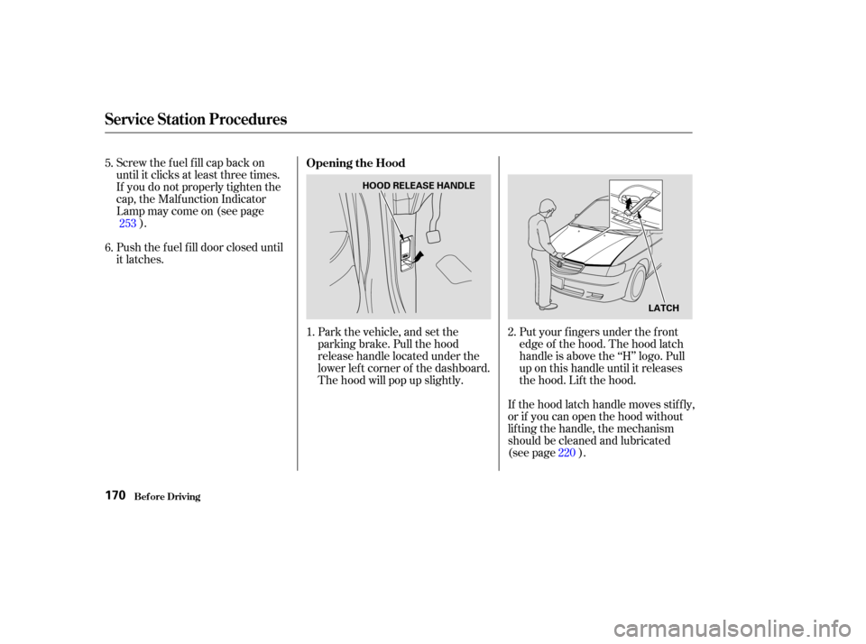 HONDA ODYSSEY 2004 RB1-RB2 / 3.G Owners Manual Screw the fuel fill cap back on
until it clicks at least three times.
If you do not properly tighten the
cap, the Malf unction Indicator
Lampmaycomeon(seepage).
Push the f uel f ill door closed until
