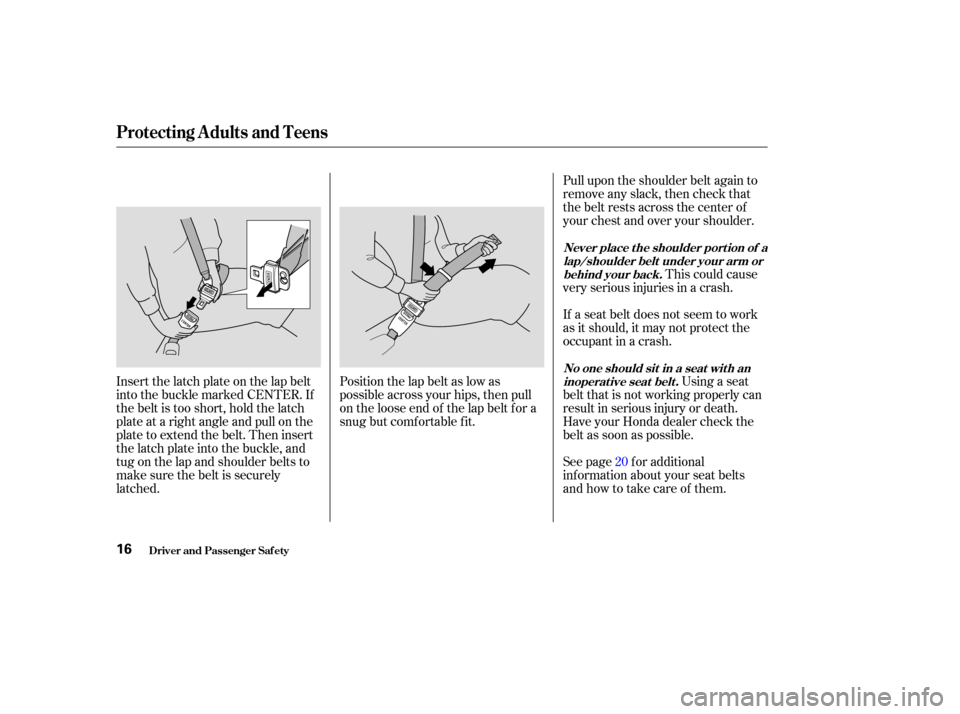 HONDA ODYSSEY 2004 RB1-RB2 / 3.G User Guide Pull upon the shoulder belt again to
remove any slack, then check that
the belt rests across the center of
your chest and over your shoulder.This could cause
very serious injuries in a crash.
If a sea