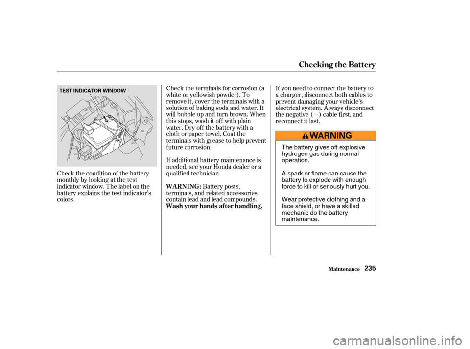 HONDA ODYSSEY 2004 RB1-RB2 / 3.G User Guide µ
Check the condition of the battery
monthlybylookingatthetest
indicator window. The label on the
battery explains the test indicator’s
colors. Check the terminals f or corrosion (a
white or yello