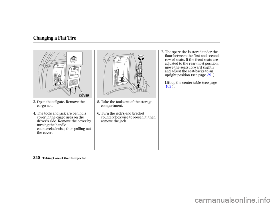 HONDA ODYSSEY 2004 RB1-RB2 / 3.G Owners Manual Thetoolsandjackarebehinda
cover in the cargo area on the
driver’s side. Remove the cover by
turning the handle
counterclockwise, then pulling out
the cover.Take the tools out of the storage
compartm