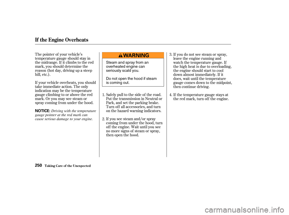 HONDA ODYSSEY 2004 RB1-RB2 / 3.G User Guide The pointer of your vehicle’s
temperature gauge should stay in
the midrange. If it climbs to the red
mark, you should determine the
reason (hot day, driving up a steep
hill, etc.).
If your vehicle o