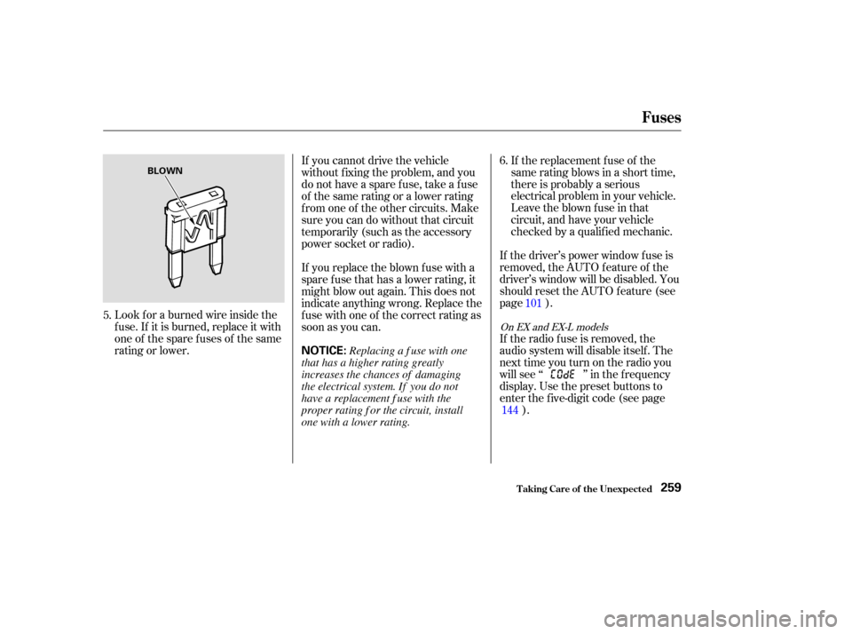 HONDA ODYSSEY 2004 RB1-RB2 / 3.G Owners Manual Look f or a burned wire inside the
f use. If it is burned, replace it with
oneof thesparefusesof thesame
rating or lower.If the replacement fuse of the
same rating blows in a short time,
there is prob