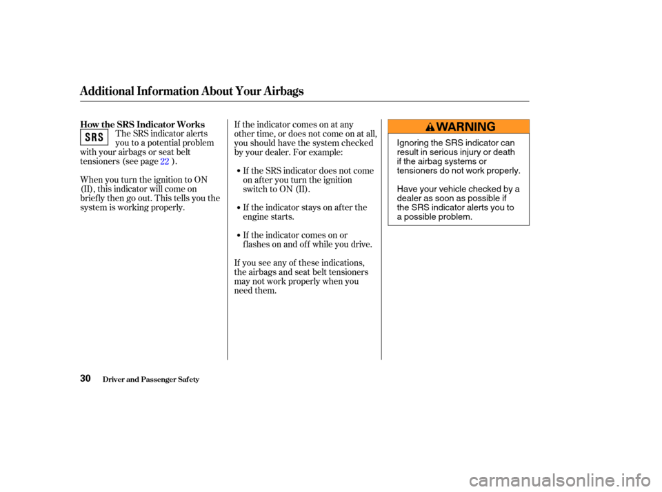 HONDA ODYSSEY 2004 RB1-RB2 / 3.G Owners Manual The SRS indicator alerts
you to a potential problem
with your airbags or seat belt
tensioners (see page ).
When you turn the ignition to ON
(II), this indicator will come on
brief ly then go out. This