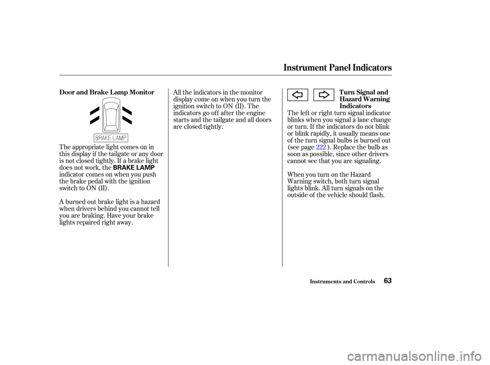 HONDA ODYSSEY 2004 RB1-RB2 / 3.G Owners Manual The appropriate light comes on in
this display if the tailgate or any door
is not closed tightly. If a brake light
does not work, the
indicator comes on when you push
the brake pedal with the ignition