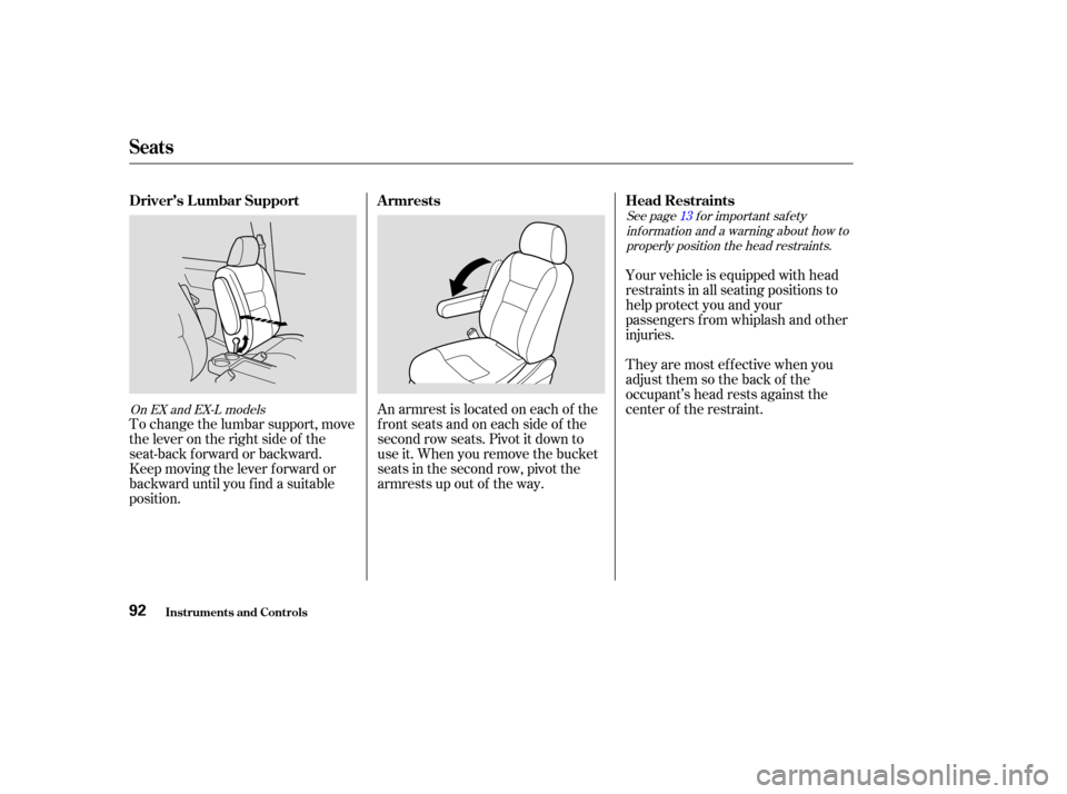 HONDA ODYSSEY 2004 RB1-RB2 / 3.G User Guide See page f or important saf etyinf ormation and a warning about how toproperly position the head restraints. 13
On EX and EX-L models
Your vehicle is equipped with head
restraints in all seating posit