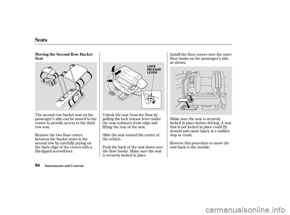 HONDA ODYSSEY 2004 RB1-RB2 / 3.G Owners Manual The second row bucket seat on the
passenger’s side can be moved to the
center to provide access to the third
row seat.
Remove the two floor covers
between the bucket seats in the
second row by caref