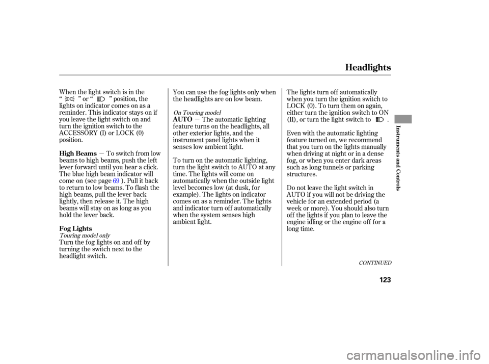 HONDA ODYSSEY 2005 RB1-RB2 / 3.G User Guide µµ
When the light switch is in the
‘‘ ’’ or ‘‘ ’’ position, the
lights on indicator comes on as a
reminder. This indicator stays on if
you leave the light switch on and
turn the ig