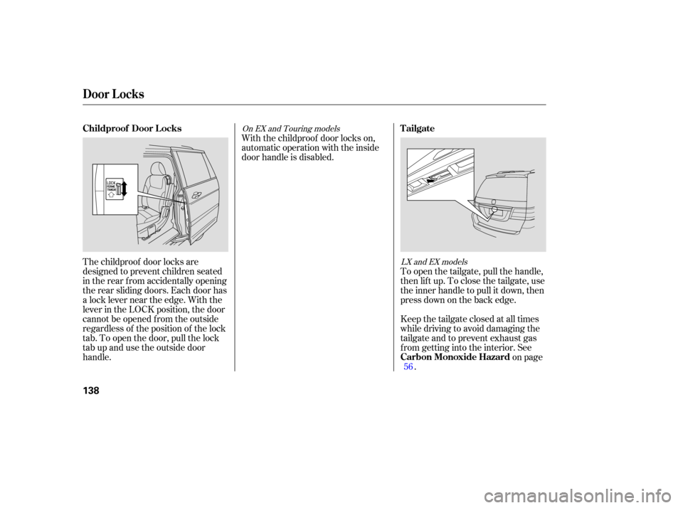 HONDA ODYSSEY 2005 RB1-RB2 / 3.G Owners Manual The childproof door locks are
designed to prevent children seated
in the rear f rom accidentally opening
the rear sliding doors. Each door has
a lock lever near the edge. With the
lever in the LOCK po