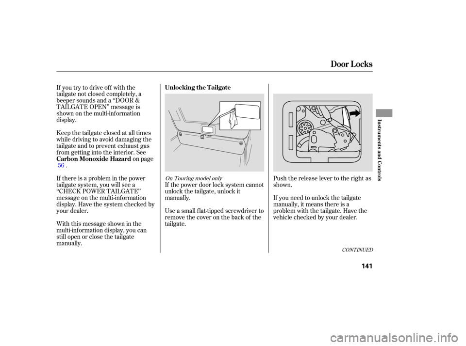 HONDA ODYSSEY 2005 RB1-RB2 / 3.G Repair Manual Push the release lever to the right as
shown.
If you need to unlock the tailgate
manually, it means there is a
problem with the tailgate. Have the
vehicle checked by your dealer.
Use a small flat-tipp