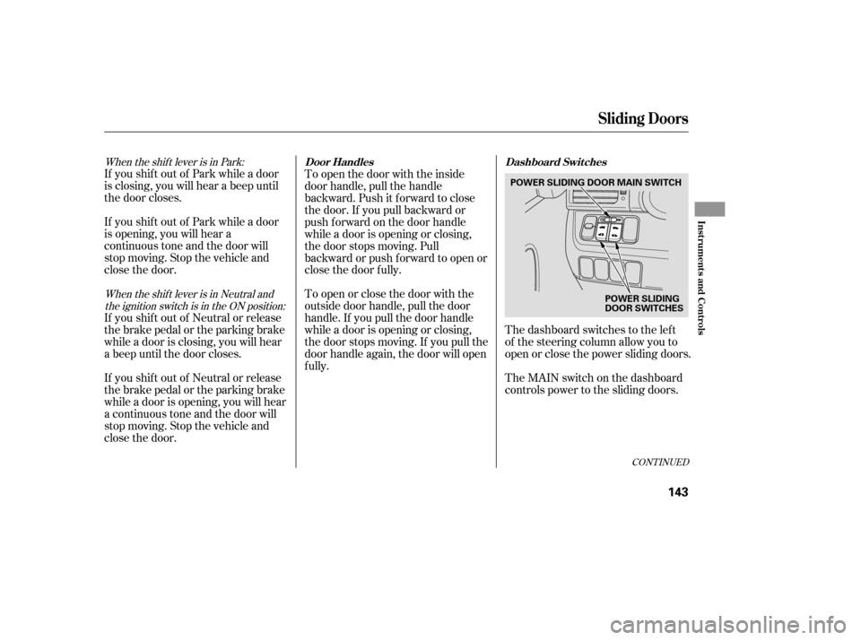 HONDA ODYSSEY 2005 RB1-RB2 / 3.G Owners Manual CONT INUED
When the shift lever is in Park:When the shift lever is in Neutral andthe ignition switch is in the ON position:
If you shif t out of Park while a door
is closing, you will hear a beep unti