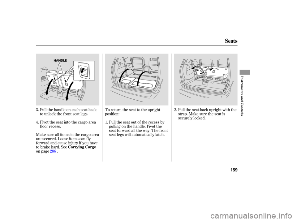 HONDA ODYSSEY 2005 RB1-RB2 / 3.G Owners Manual Pull the seat-back upright with the
strap. Make sure the seat is
securely locked.
To return the seat to the upright
position:
Pull the seat out of the recess by
pulling on the handle. Pivot the
seat f