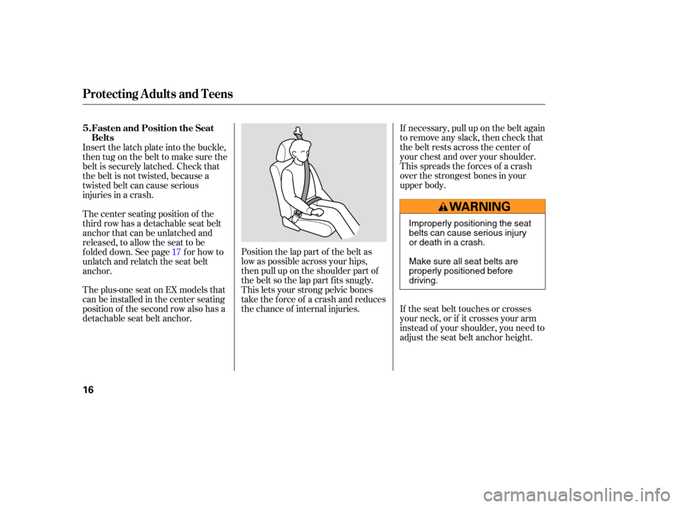 HONDA ODYSSEY 2005 RB1-RB2 / 3.G User Guide If necessary, pull up on the belt again
to remove any slack, then check that
the belt rests across the center of
your chest and over your shoulder.
This spreads the f orces of a crash
over the stronge