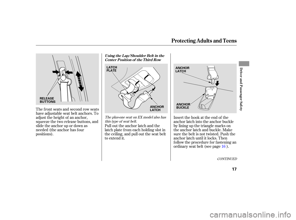 HONDA ODYSSEY 2005 RB1-RB2 / 3.G User Guide CONT INUED
The f ront seats and second row seats
have adjustable seat belt anchors. To
adjust the height of an anchor,
squeeze the two release buttons, and
slide the anchor up or down as
needed (the a