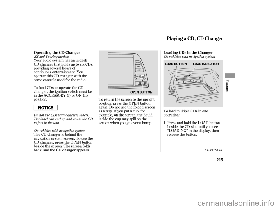 HONDA ODYSSEY 2005 RB1-RB2 / 3.G Owners Manual CONT INUED
Your audio system has an in-dash
CD changer that holds up to six CDs,
providing several hours of
continuous entertainment. You
operate this CD changer with the
same controls used f or the r