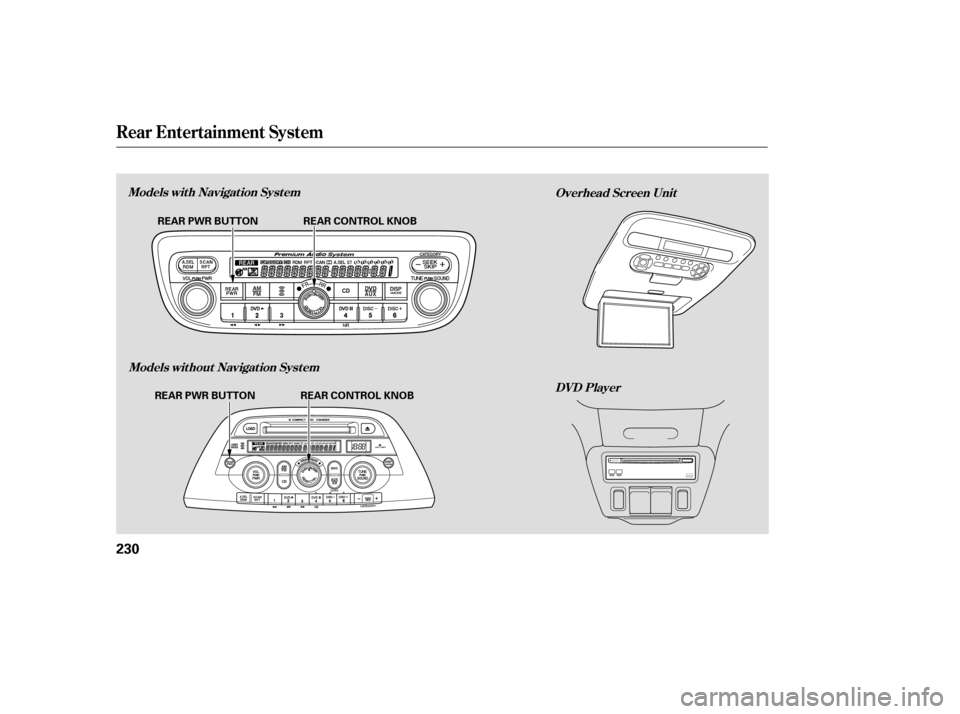 HONDA ODYSSEY 2005 RB1-RB2 / 3.G Owners Manual Rear Entertainment System
DVD Player
Models with Navigation System
Models without Navigation System Overhead Screen Unit
230
REAR PWR BUTTON REAR CONTROL KNOB
REAR PWR BUTTON REAR CONTROL KNOB 