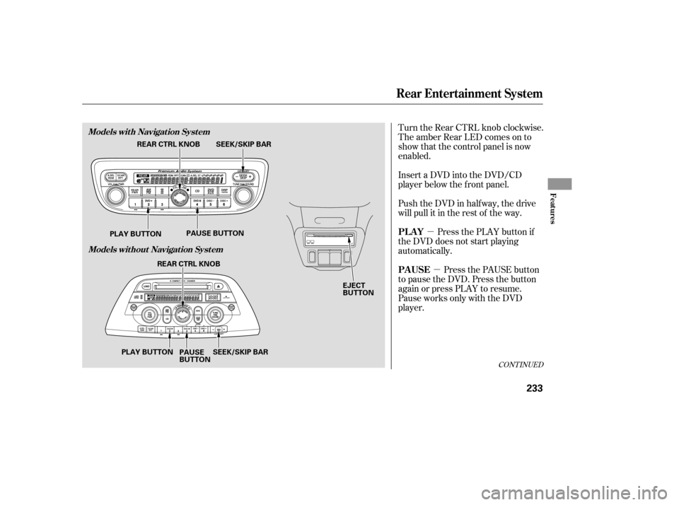 HONDA ODYSSEY 2005 RB1-RB2 / 3.G User Guide µµ
Turn the Rear CTRL knob clockwise.
The amber Rear LED comes on to
show that the control panel is now
enabled.
Insert a DVD into the DVD/CD
player below the f ront panel.
Push the DVD in half wa