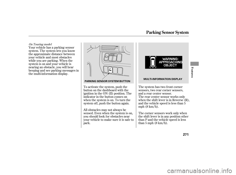 HONDA ODYSSEY 2005 RB1-RB2 / 3.G Owners Manual Your vehicle has a parking sensor
system. The system lets you know
theapproximatedistancebetween
your vehicle and most obstacles
while you are parking. When the
system is on and your vehicle is
nearin