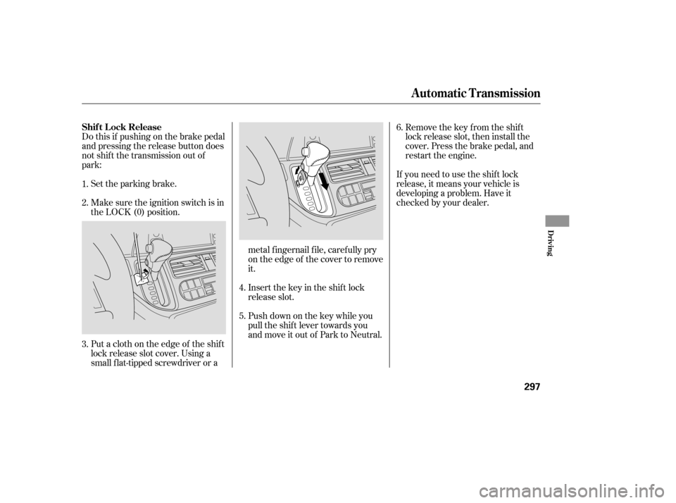 HONDA ODYSSEY 2005 RB1-RB2 / 3.G Owners Manual Do this if pushing on the brake pedal
and pressing the release button does
not shif t the transmission out of
park:Set the parking brake.
Make sure the ignition switch is in
the LOCK (0) position.
Put