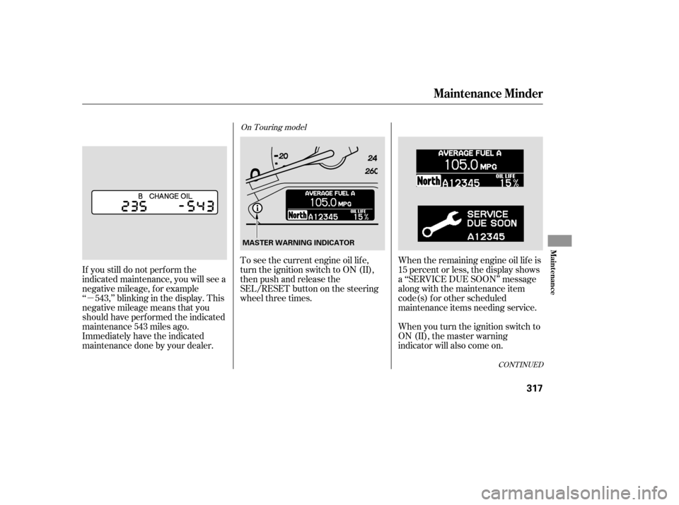 HONDA ODYSSEY 2005 RB1-RB2 / 3.G Owners Manual µ
CONT INUED
When the remaining engine oil lif e is
15 percent or less, the display shows
a ‘‘SERVICE DUE SOON’’ message
along with the maintenance item
code(s) f or other scheduled
maintena