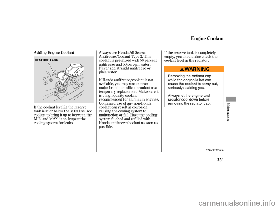 HONDA ODYSSEY 2005 RB1-RB2 / 3.G Owners Manual If the coolant level in the reserve
tank is at or below the MIN line, add
coolant to bring it up to between the
MIN and MAX lines. Inspect the
cooling system f or leaks.Always use Honda All Season
Ant