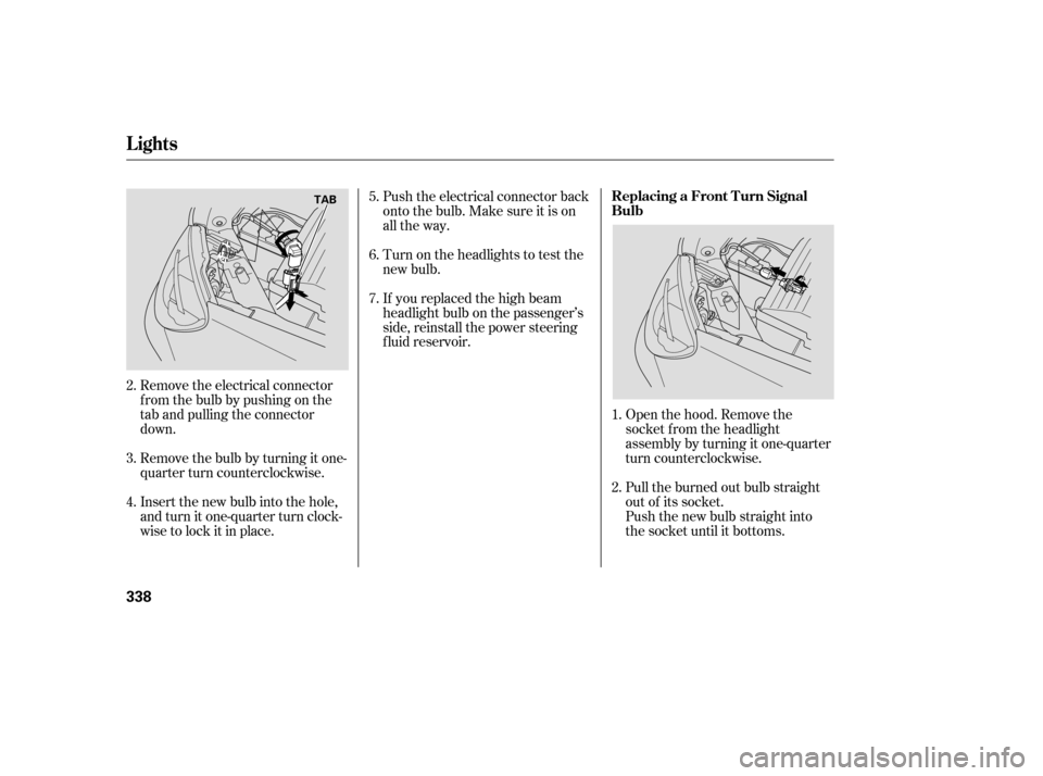 HONDA ODYSSEY 2005 RB1-RB2 / 3.G Owners Manual Remove the electrical connector
f rom the bulb by pushing on the
tab and pulling the connector
down.
Remove the bulb by turning it one-
quarter turn counterclockwise.Open the hood. Remove the
socket f